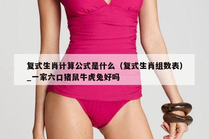 复式生肖计算公式是什么（复式生肖组数表）_新澳门六开彩资料大全网址